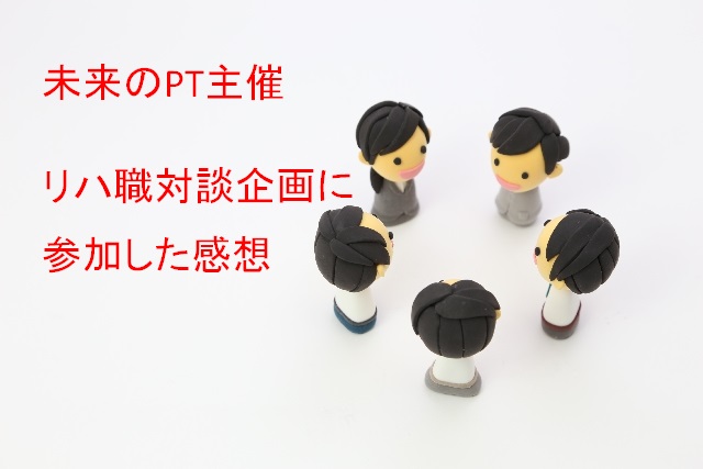 理学療法士は夢がある？未来のPT主催の対談企画に参加した感想